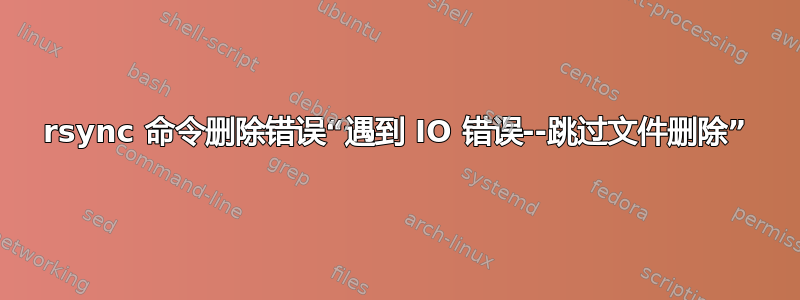 rsync 命令删除错误“遇到 IO 错误--跳过文件删除”