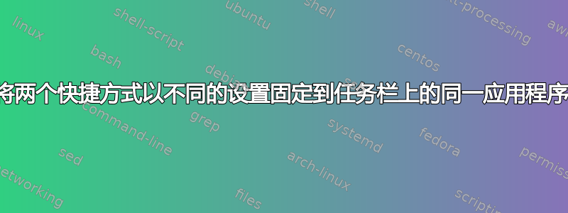 将两个快捷方式以不同的设置固定到任务栏上的同一应用程序