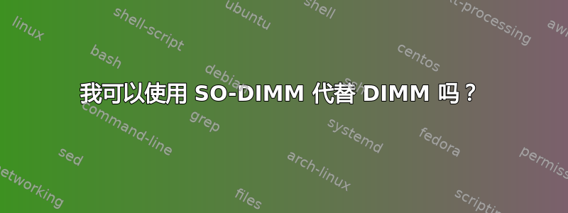 我可以使用 SO-DIMM 代替 DIMM 吗？