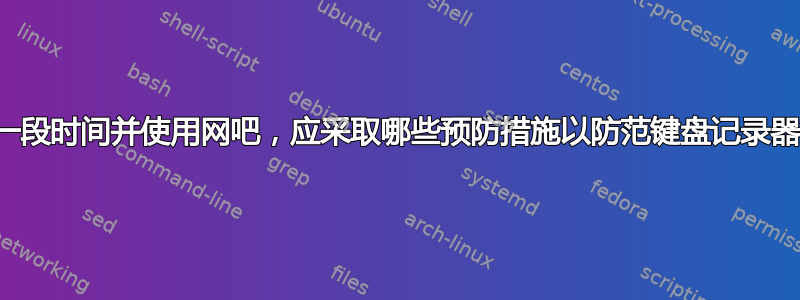 出国一段时间并使用网吧，应采取哪些预防措施以防范键盘记录器等？