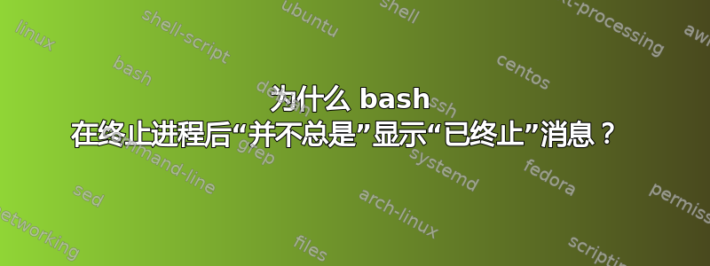 为什么 bash 在终止进程后“并不总是”显示“已终止”消息？ 