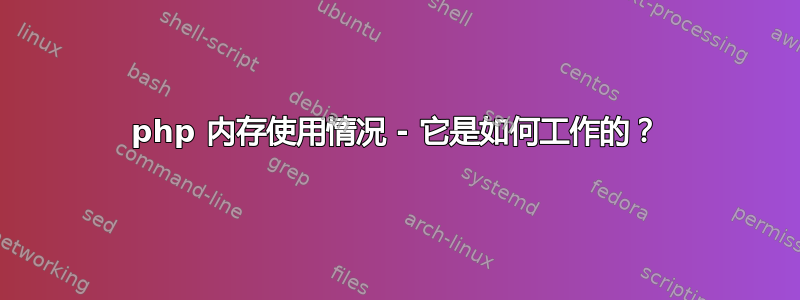 php 内存使用情况 - 它是如何工作的？