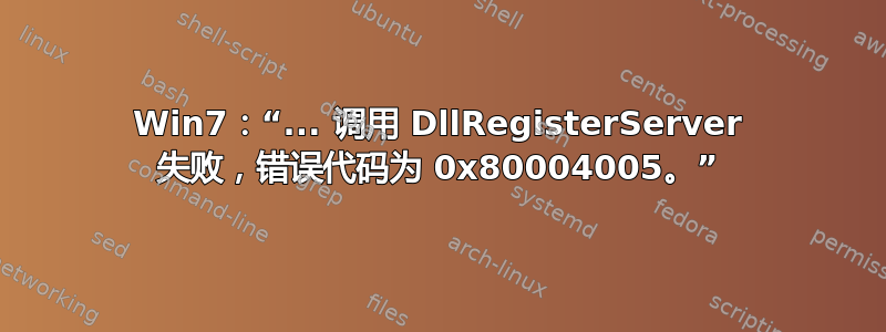 Win7：“... 调用 DllRegisterServer 失败，错误代码为 0x80004005。”