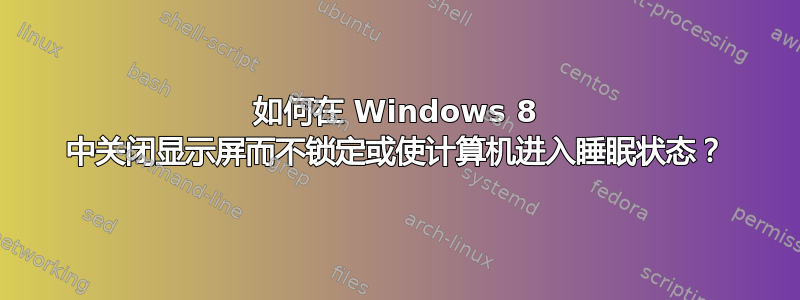 如何在 Windows 8 中关闭显示屏而不锁定或使计算机进入睡眠状态？