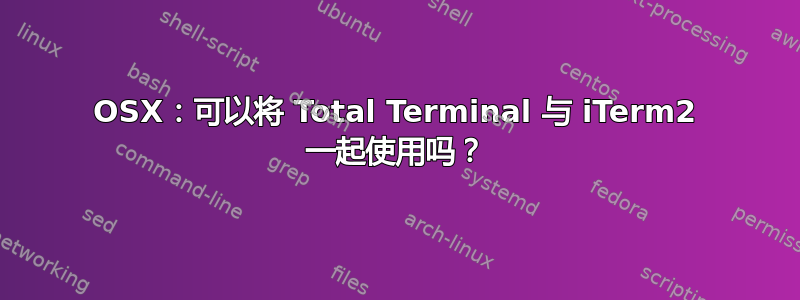 OSX：可以将 Total Terminal 与 iTerm2 一起使用吗？