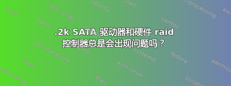 7.2k SATA 驱动器和硬件 raid 控制器总是会出现问题吗？