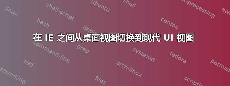 在 IE 之间从桌面视图切换到现代 UI 视图