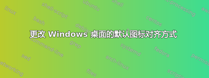 更改 Windows 桌面的默认图标对齐方式