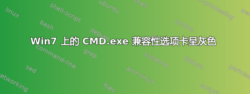 Win7 上的 CMD.exe 兼容性选项卡呈灰色