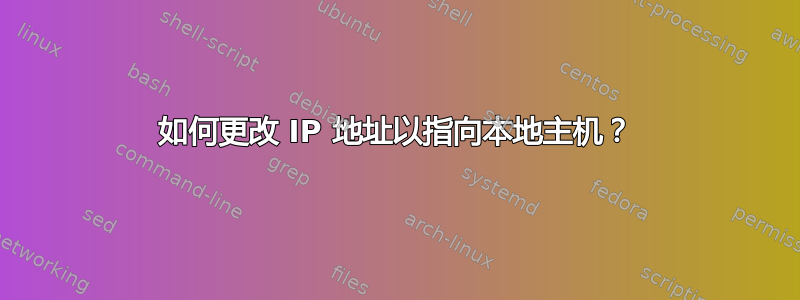 如何更改 IP 地址以指向本地主机？