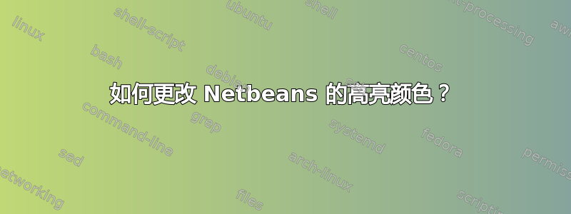 如何更改 Netbeans 的高亮颜色？