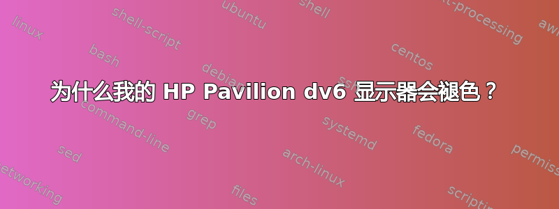 为什么我的 HP Pavilion dv6 显示器会褪色？