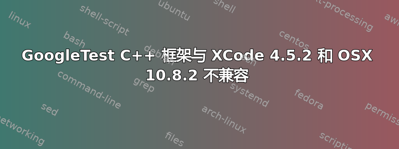 GoogleTest C++ 框架与 XCode 4.5.2 和 OSX 10.8.2 不兼容