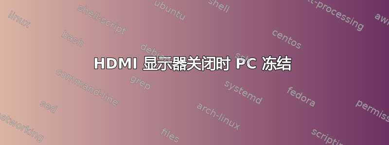 HDMI 显示器关闭时 PC 冻结