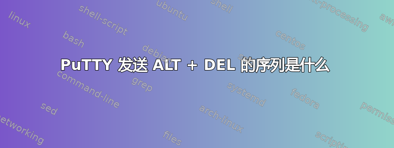 PuTTY 发送 ALT + DEL 的序列是什么