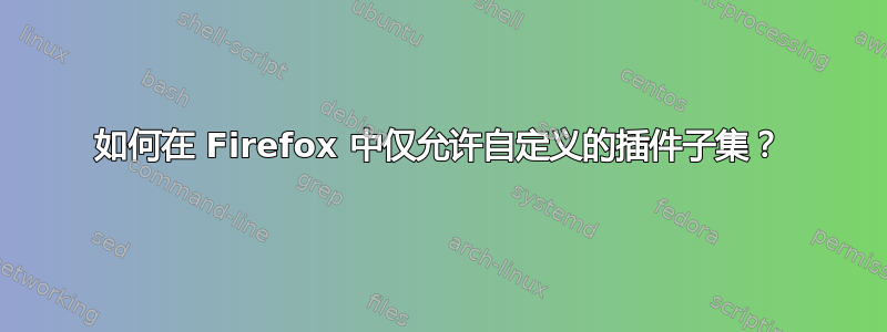 如何在 Firefox 中仅允许自定义的插件子集？