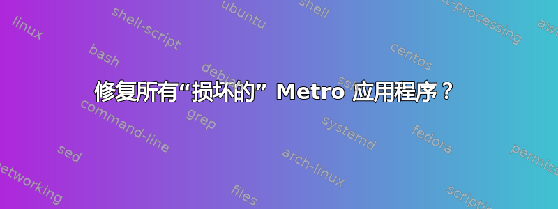 修复所有“损坏的” Metro 应用程序？