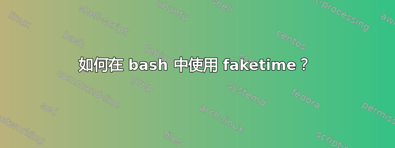 如何在 bash 中使用 faketime？