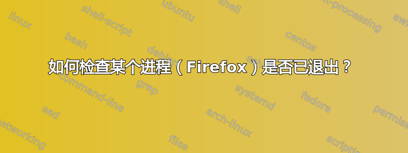 如何检查某个进程（Firefox）是否已退出？