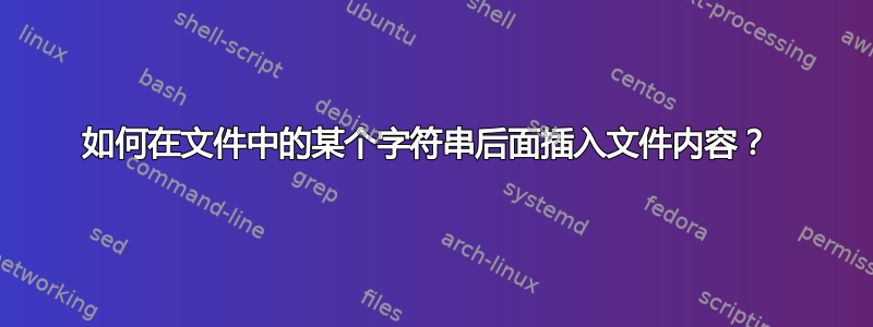 如何在文件中的某个字符串后面插入文件内容？ 