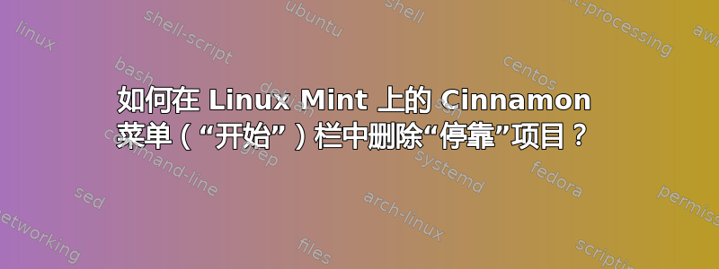 如何在 Linux Mint 上的 Cinnamon 菜单（“开始”）栏中删除“停靠”项目？