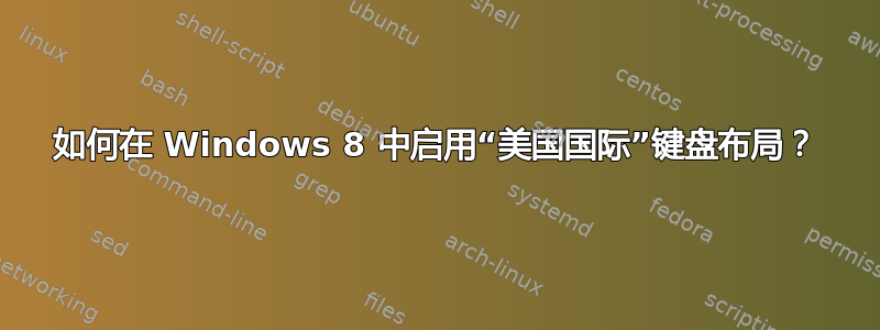 如何在 Windows 8 中启用“美国国际”键盘布局？