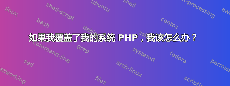 如果我覆盖了我的系统 PHP，我该怎么办？