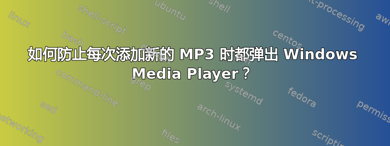 如何防止每次添加新的 MP3 时都弹出 Windows Media Player？