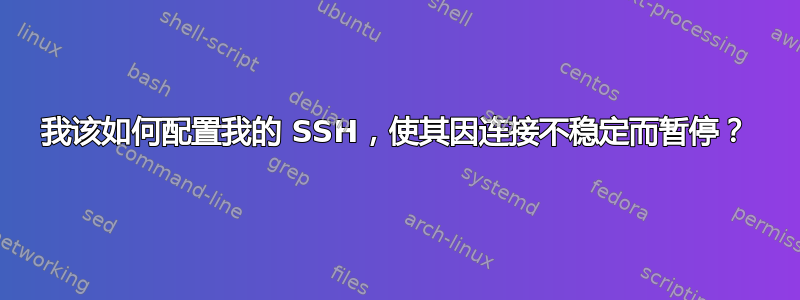 我该如何配置我的 SSH，使其因连接不稳定而暂停？