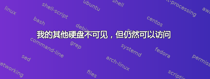 我的其他硬盘不可见，但仍然可以访问