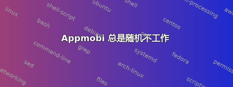 Appmobi 总是随机不工作