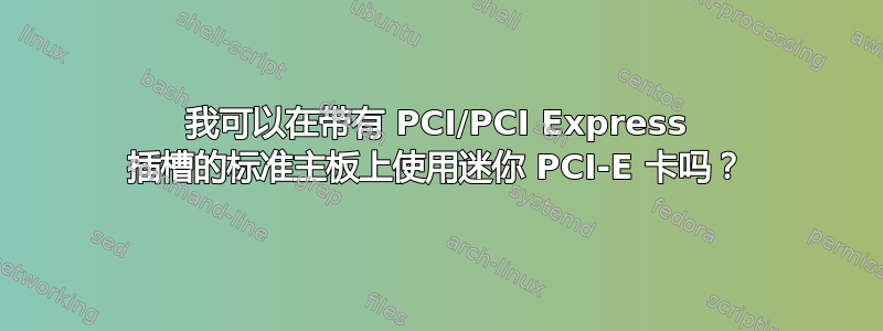 我可以在带有 PCI/PCI Express 插槽的标准主板上使用迷你 PCI-E 卡吗？