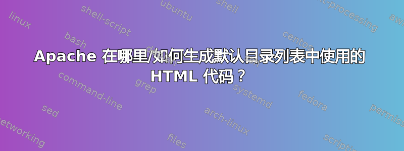 Apache 在哪里/如何生成默认目录列表中使用的 HTML 代码？