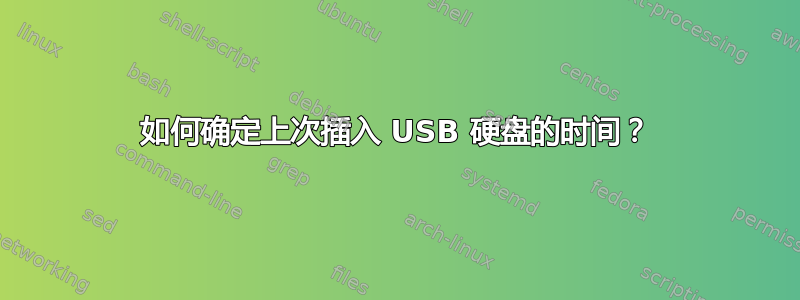 如何确定上次插入 USB 硬盘的时间？