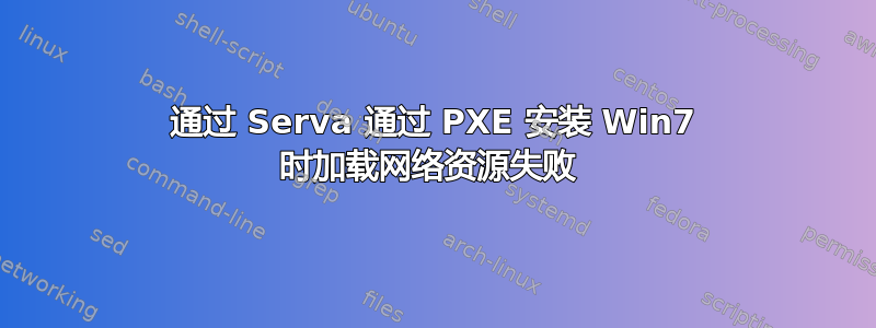 通过 Serva 通过 PXE 安装 Win7 时加载网络资源失败 