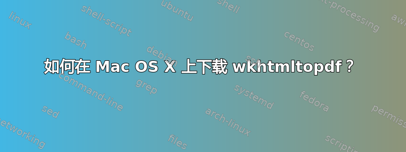 如何在 Mac OS X 上下载 wkhtmltopdf？