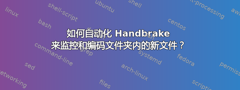 如何自动化 Handbrake 来监控和编码文件夹内的新文件？