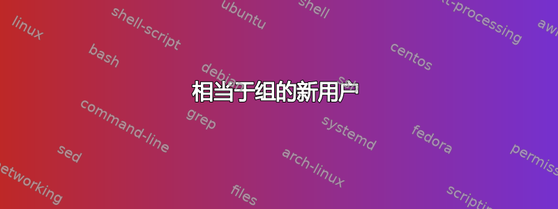 相当于组的新用户