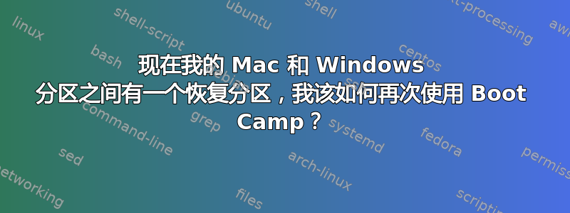 现在我的 Mac 和 Windows 分区之间有一个恢复分区，我该如何再次使用 Boot Camp？