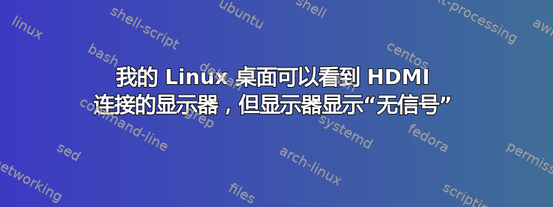 我的 Linux 桌面可以看到 HDMI 连接的显示器，但显示器显示“无信号”