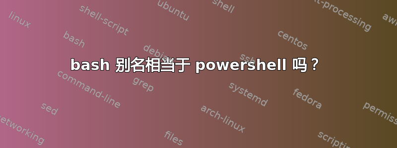 bash 别名相当于 powershell 吗？