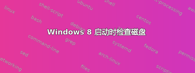 Windows 8 启动时检查磁盘