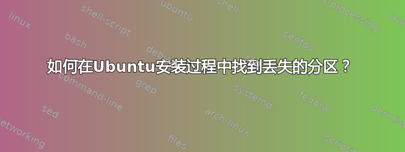 如何在Ubuntu安装过程中找到丢失的分区？