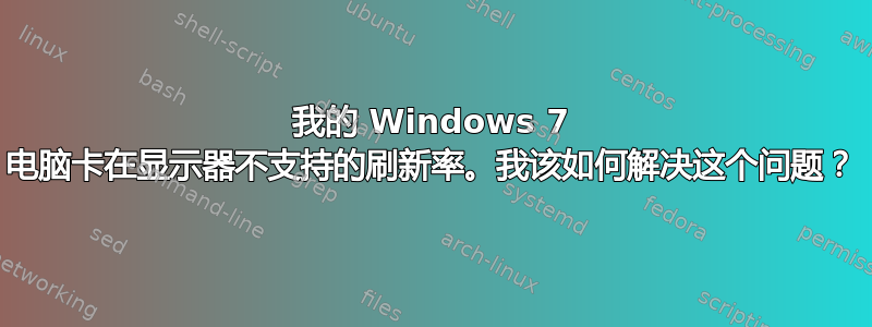 我的 Windows 7 电脑卡在显示器不支持的刷新率。我该如何解决这个问题？