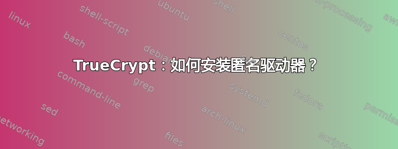 TrueCrypt：如何安装匿名驱动器？