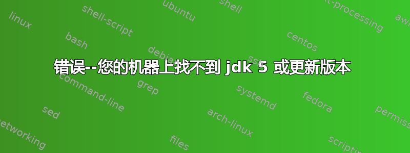 错误--您的机器上找不到 jdk 5 或更新版本