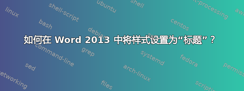 如何在 Word 2013 中将样式设置为“标题”？