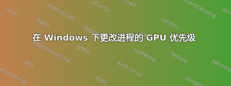 在 Windows 下更改进程的 GPU 优先级