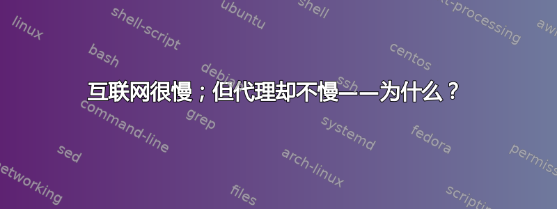 互联网很慢；但代理却不慢——为什么？