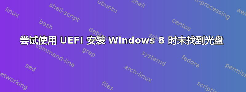 尝试使用 UEFI 安装 Windows 8 时未找到光盘